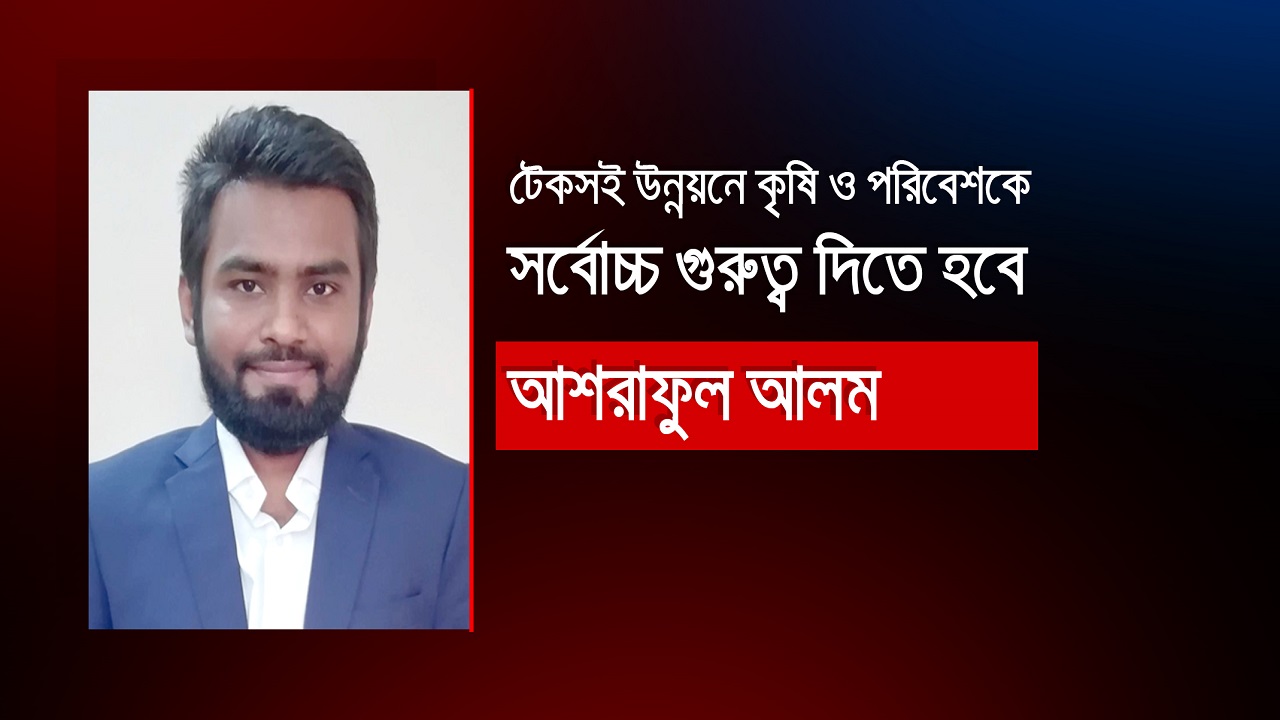 টেকসই উন্নয়নে কৃষি ও পরিবেশকে সর্বোচ্চ গুরুত্ব দিতে হবে